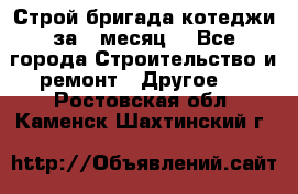 Строй.бригада котеджи за 1 месяц. - Все города Строительство и ремонт » Другое   . Ростовская обл.,Каменск-Шахтинский г.